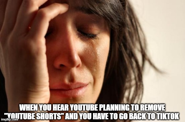 First World Problems Meme | WHEN YOU HEAR YOUTUBE PLANNING TO REMOVE "YOUTUBE SHORTS" AND YOU HAVE TO GO BACK TO TIKTOK | image tagged in memes,first world problems | made w/ Imgflip meme maker