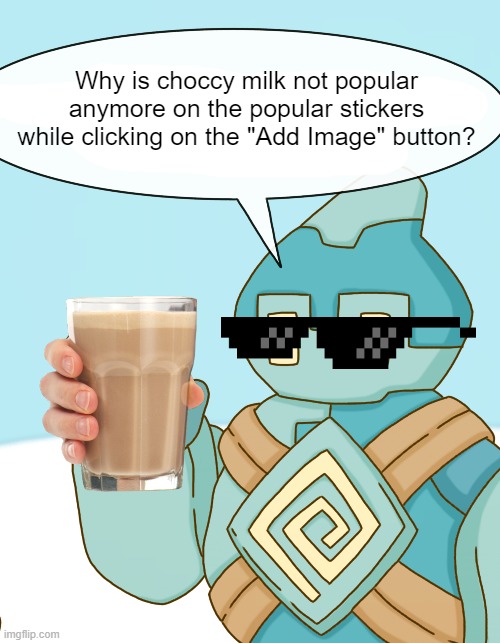 why are they not popular anymore i want it back! | Why is choccy milk not popular anymore on the popular stickers while clicking on the "Add Image" button? | image tagged in golett says,choccy milk,imgflip,add image | made w/ Imgflip meme maker