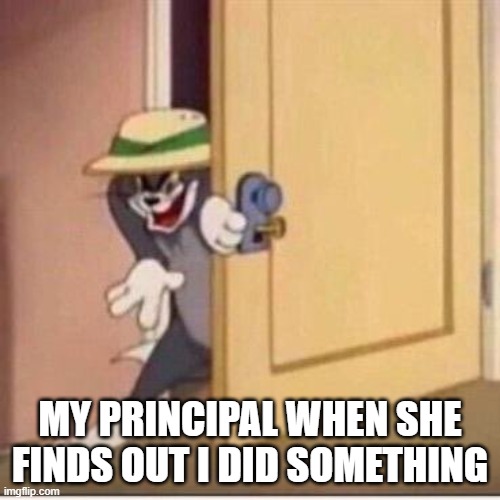 Sneaky tom | MY PRINCIPAL WHEN SHE FINDS OUT I DID SOMETHING | image tagged in sneaky tom | made w/ Imgflip meme maker