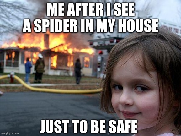 better not take any risks | ME AFTER I SEE A SPIDER IN MY HOUSE; JUST TO BE SAFE | image tagged in memes,disaster girl | made w/ Imgflip meme maker