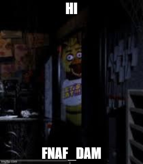 hello | HI; FNAF_DAM | image tagged in chica looking in window fnaf | made w/ Imgflip meme maker