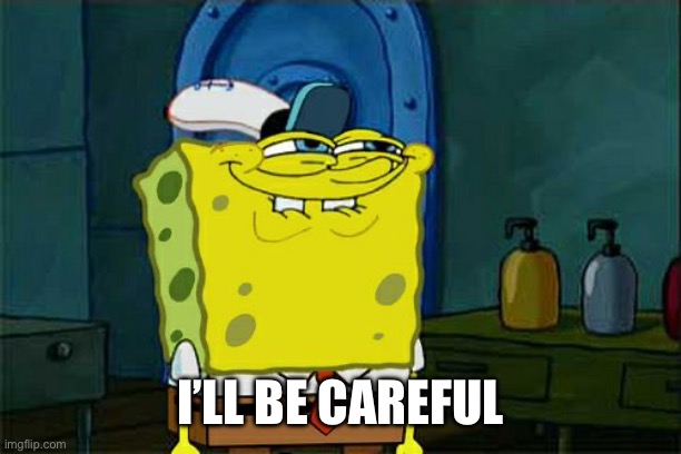 Don't You Squidward Meme | I’LL BE CAREFUL | image tagged in memes,don't you squidward | made w/ Imgflip meme maker