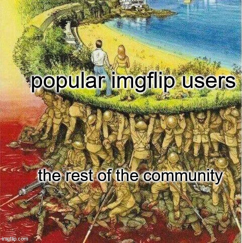 Soldiers hold up society | popular imgflip users; the rest of the community | image tagged in soldiers hold up society,meme,meta | made w/ Imgflip meme maker