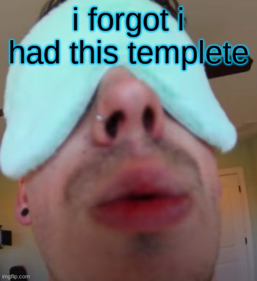 i slep | i forgot i had this templete | image tagged in i slep | made w/ Imgflip meme maker
