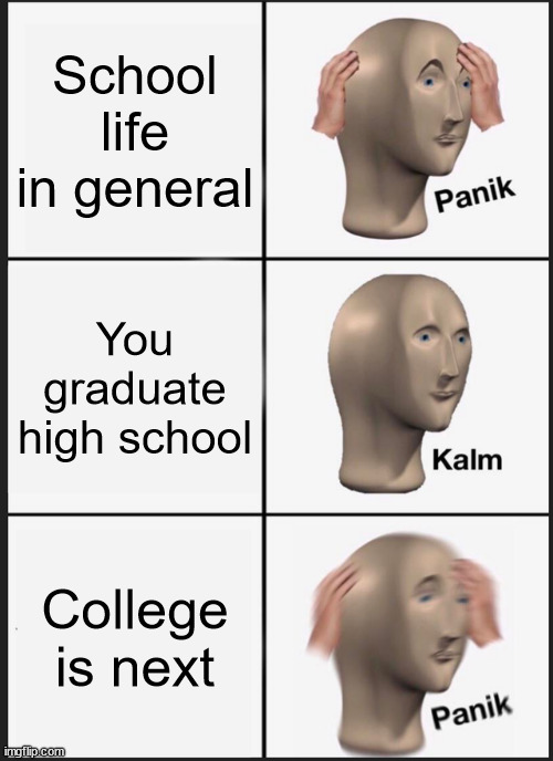 And your debt triples | School life in general; You graduate high school; College is next | image tagged in memes,panik kalm panik | made w/ Imgflip meme maker