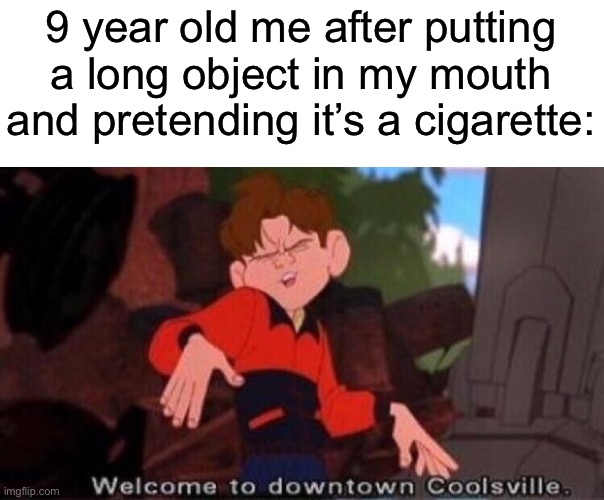 Does anybody use to do this? | 9 year old me after putting a long object in my mouth and pretending it’s a cigarette: | image tagged in welcome to downtown coolsville,memes,funny,relatable memes | made w/ Imgflip meme maker