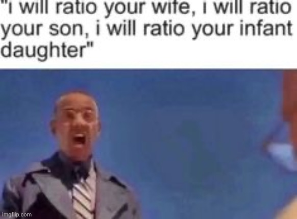 i will ratio your wife i will ratio your son i will ratio your i | image tagged in i will ratio your wife i will ratio your son i will ratio your i | made w/ Imgflip meme maker