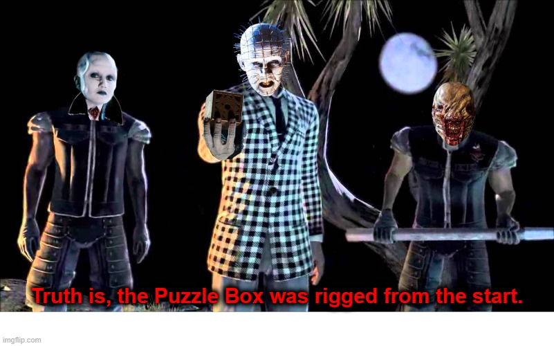Truth is, the Puzzle Box was rigged from the start | Truth is, the Puzzle Box was rigged from the start. | image tagged in hellraiser,pinhead,fallout new vegas | made w/ Imgflip meme maker