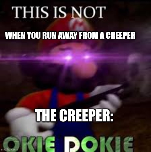 This is not okie dokie | WHEN YOU RUN AWAY FROM A CREEPER; THE CREEPER: | image tagged in this is not okie dokie | made w/ Imgflip meme maker