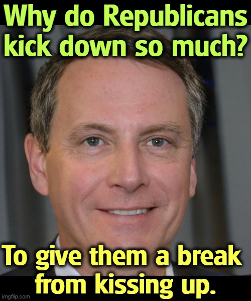 Why do Republicans kick down so much? To give them a break 
from kissing up. | image tagged in republicans,kiss,up,kick,down | made w/ Imgflip meme maker