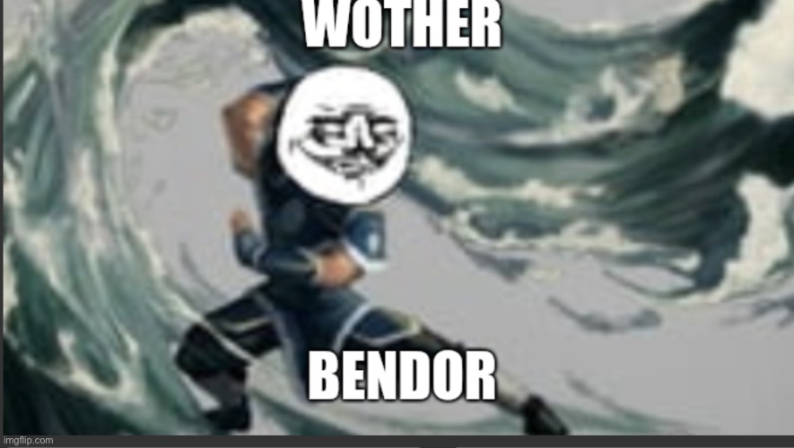 Wother bendor | image tagged in wother bendor | made w/ Imgflip meme maker