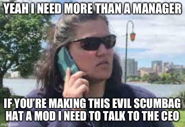 karen on phone | YEAH I NEED MORE THAN A MANAGER; IF YOU’RE MAKING THIS EVIL SCUMBAG HAT A MOD I NEED TO TALK TO THE CEO | image tagged in karen on phone | made w/ Imgflip meme maker