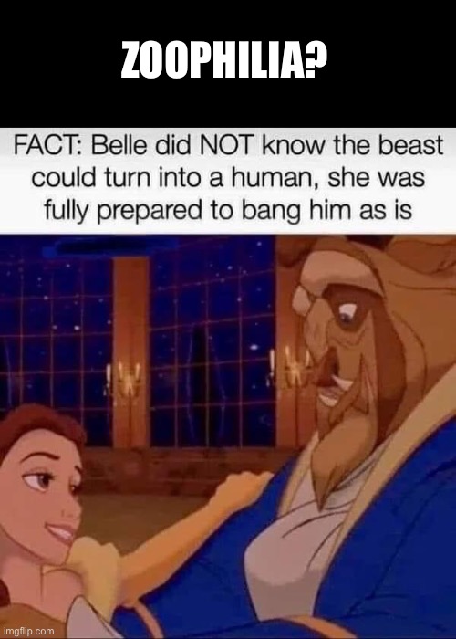 Zoophile? | ZOOPHILIA? | image tagged in zoophile,animal,belle,beauty and the beast | made w/ Imgflip meme maker