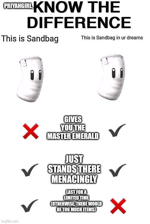 KNOW THE DIFFERENCE | PRIYAHGIRL, This is Sandbag in ur dreams; This is Sandbag; ❌; ✔; GIVES YOU THE MASTER EMERALD; JUST STANDS THERE MENACINGLY; ✔; ✔; LAST FOR A LIMITED TIME (OTHERWISE, THERE WOULD BE TOO MUCH ITEMS); ✔; ❌ | image tagged in know the difference | made w/ Imgflip meme maker