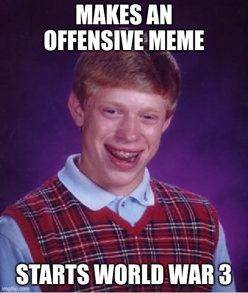 imagine | MAKES AN OFFENSIVE MEME; STARTS WORLD WAR 3 | image tagged in memes,bad luck brian | made w/ Imgflip meme maker