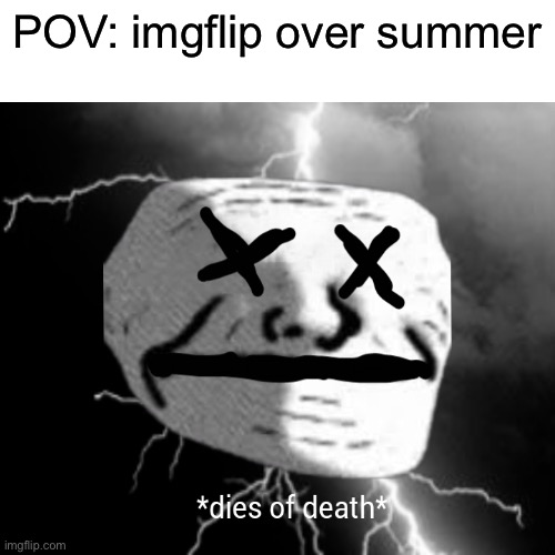 Sad but true | POV: imgflip over summer | image tagged in probably the tiniest template,memes,funny | made w/ Imgflip meme maker