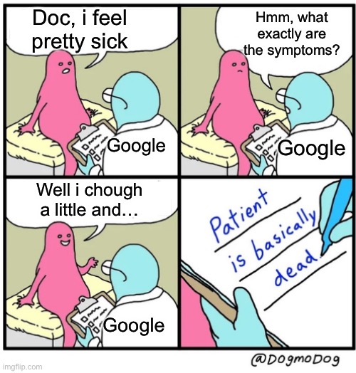 Image title | Hmm, what exactly are the symptoms? Doc, i feel pretty sick; Google; Google; Well i chough a little and…; Google | image tagged in patient is basically dead,memes,google,doctor,sick,funny | made w/ Imgflip meme maker