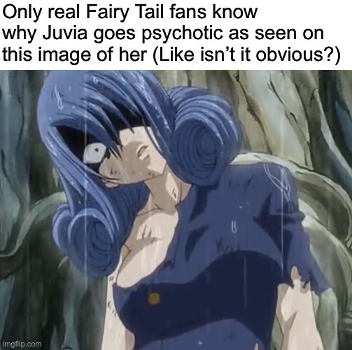 Her love for Gray, Duh | Only real Fairy Tail fans know why Juvia goes psychotic as seen on this image of her (Like isn’t it obvious?) | image tagged in yandere juvia,juvia lockser,memes,fairy tail,yandere | made w/ Imgflip meme maker