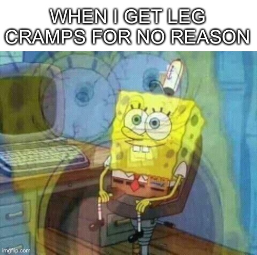 aHHH | WHEN I GET LEG CRAMPS FOR NO REASON | image tagged in spongebob panic inside | made w/ Imgflip meme maker