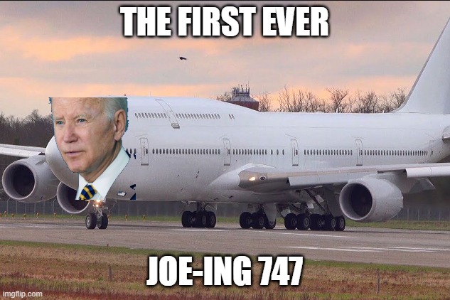 Joe-ing 747 | THE FIRST EVER; JOE-ING 747 | image tagged in joe biden,boeing,747 | made w/ Imgflip meme maker
