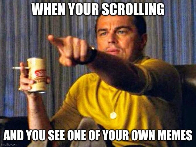 Leonardo Dicaprio pointing at tv | WHEN YOUR SCROLLING; AND YOU SEE ONE OF YOUR OWN MEMES | image tagged in leonardo dicaprio pointing at tv | made w/ Imgflip meme maker