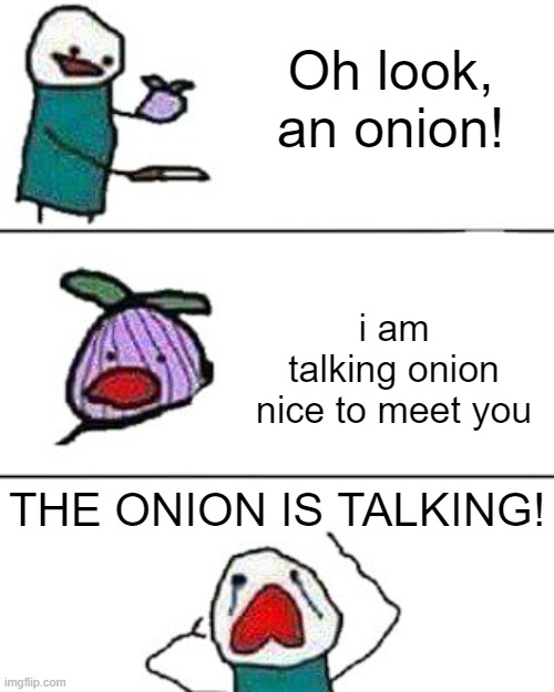 Of course it does! | Oh look, an onion! i am talking onion nice to meet you; THE ONION IS TALKING! | image tagged in this onion won't make me cry | made w/ Imgflip meme maker