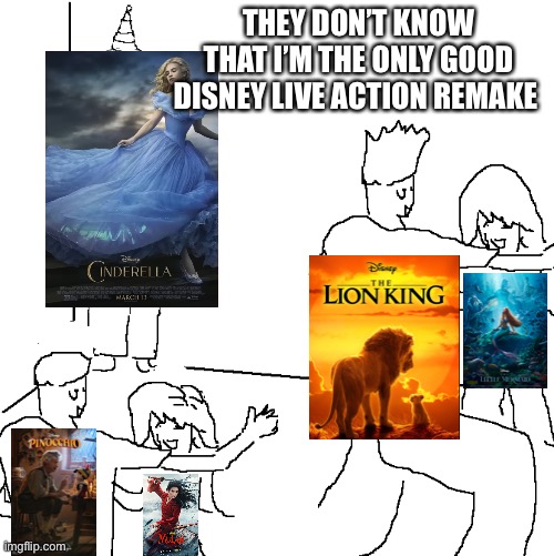 They don't know | THEY DON’T KNOW THAT I’M THE ONLY GOOD DISNEY LIVE ACTION REMAKE | image tagged in they don't know,disney | made w/ Imgflip meme maker