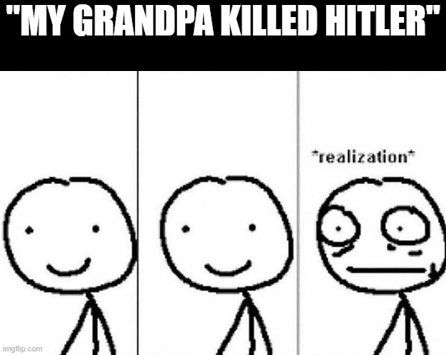 Realization | "MY GRANDPA KILLED HITLER" | image tagged in realization,memes,nazi | made w/ Imgflip meme maker