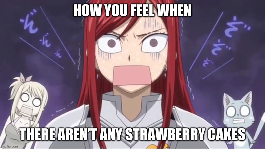 Erza when there’s no cake | HOW YOU FEEL WHEN; THERE AREN’T ANY STRAWBERRY CAKES | image tagged in erza is shocked,erza scarlet,memes,fairy tail,erza,strawberry cake | made w/ Imgflip meme maker