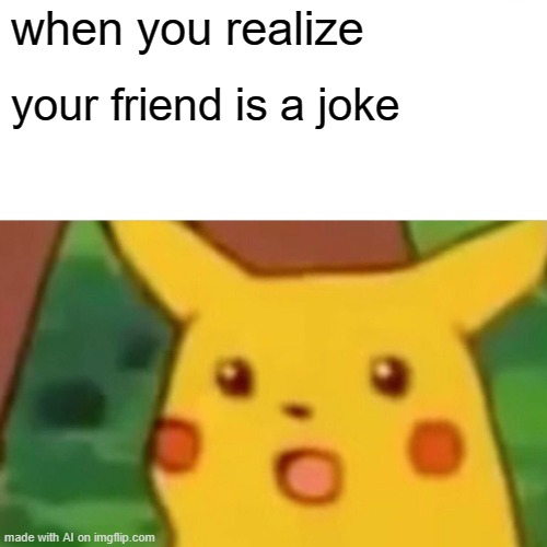 Ohhhhh. | when you realize; your friend is a joke | image tagged in memes,surprised pikachu | made w/ Imgflip meme maker