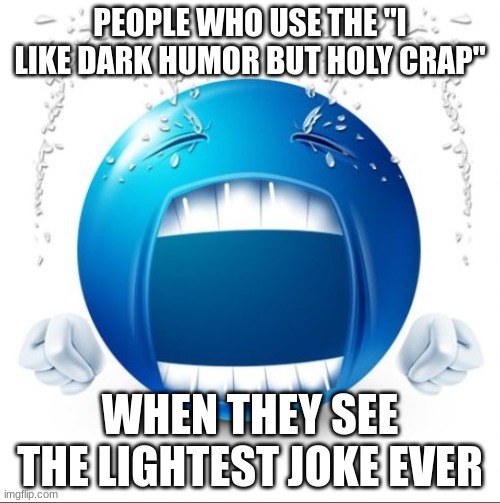 Crying Blue guy | PEOPLE WHO USE THE "I LIKE DARK HUMOR BUT HOLY CRAP"; WHEN THEY SEE THE LIGHTEST JOKE EVER | image tagged in crying blue guy | made w/ Imgflip meme maker