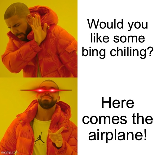Drake Hotline Bling | Would you like some bing chiling? Here comes the airplane! | image tagged in memes,drake hotline bling | made w/ Imgflip meme maker