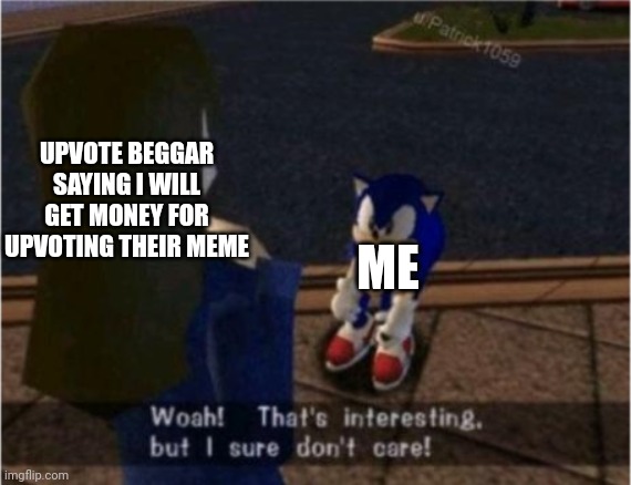 Sonic I dont care | UPVOTE BEGGAR SAYING I WILL GET MONEY FOR UPVOTING THEIR MEME; ME | image tagged in sonic i dont care | made w/ Imgflip meme maker