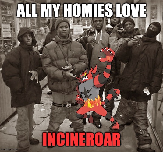 Incineroar is 100% the most awesome fire-type starter Final evolution! | ALL MY HOMIES LOVE; INCINEROAR | image tagged in pokemon | made w/ Imgflip meme maker