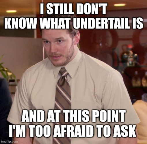 Afraid To Ask Andy Meme | I STILL DON'T KNOW WHAT UNDERTAIL IS AND AT THIS POINT I'M TOO AFRAID TO ASK | image tagged in memes,afraid to ask andy | made w/ Imgflip meme maker