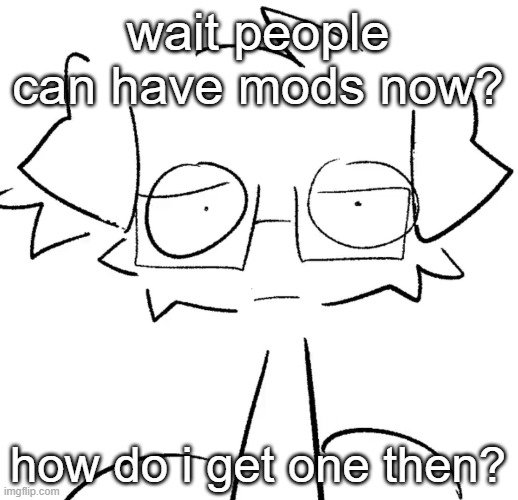 Stare | wait people can have mods now? how do i get one then? | image tagged in stare | made w/ Imgflip meme maker