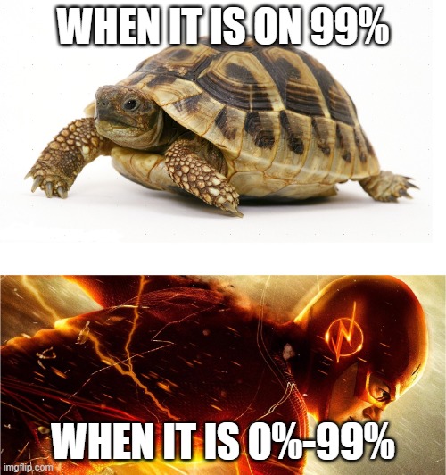 Very relatable | WHEN IT IS ON 99%; WHEN IT IS 0%-99% | image tagged in slow vs fast meme | made w/ Imgflip meme maker