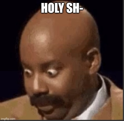 Holy shit | HOLY SH- | image tagged in holy shit | made w/ Imgflip meme maker