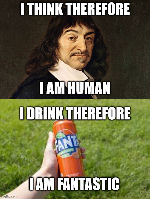 I think therefore I am | I THINK THEREFORE; I AM HUMAN; I DRINK THEREFORE; I AM FANTASTIC | image tagged in i think therefore i am | made w/ Imgflip meme maker