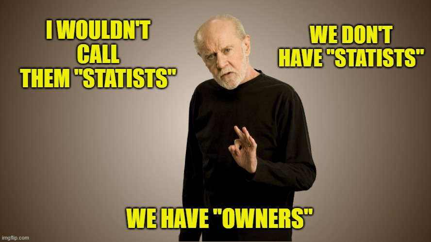 george carlin | I WOULDN'T CALL THEM "STATISTS" WE HAVE "OWNERS" WE DON'T HAVE "STATISTS" | image tagged in george carlin | made w/ Imgflip meme maker