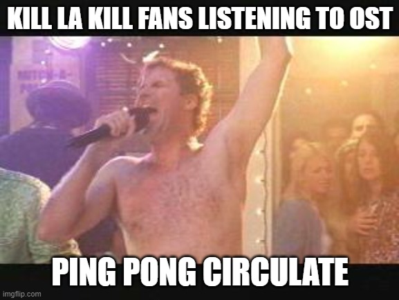 Old School Will Farrel Naked streaking | KILL LA KILL FANS LISTENING TO OST; PING PONG CIRCULATE | image tagged in old school will farrel naked streaking | made w/ Imgflip meme maker