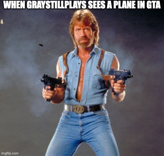 aint wrong | WHEN GRAYSTILLPLAYS SEES A PLANE IN GTA | image tagged in memes,chuck norris guns,chuck norris | made w/ Imgflip meme maker