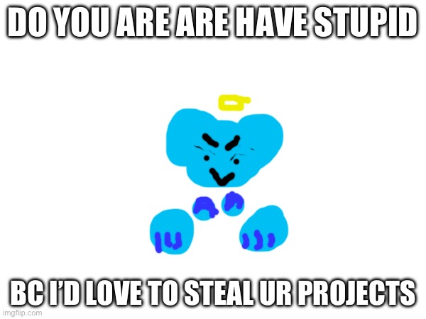 do you are have stupid | DO YOU ARE ARE HAVE STUPID; BC I’D LOVE TO STEAL UR PROJECTS | image tagged in do you are have stupid | made w/ Imgflip meme maker