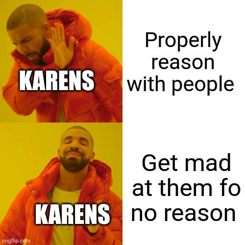 Crappy Karen memes 6 | Properly reason with people; KARENS; Get mad at them fo no reason; KARENS | image tagged in memes,drake hotline bling | made w/ Imgflip meme maker