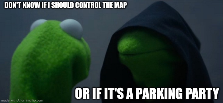 Evil Kermit | DON'T KNOW IF I SHOULD CONTROL THE MAP; OR IF IT'S A PARKING PARTY | image tagged in memes,evil kermit | made w/ Imgflip meme maker