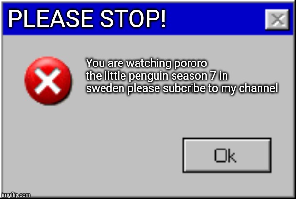 You are watching pororo in sweden | PLEASE STOP! You are watching pororo the little penguin season 7 in sweden please subcribe to my channel | image tagged in windows error message | made w/ Imgflip meme maker