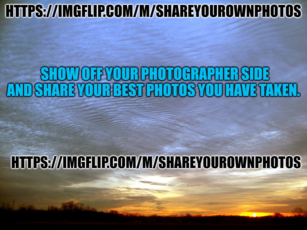 https://imgflip.com/m/ShareYourOwnPhotos | HTTPS://IMGFLIP.COM/M/SHAREYOUROWNPHOTOS; SHOW OFF YOUR PHOTOGRAPHER SIDE AND SHARE YOUR BEST PHOTOS YOU HAVE TAKEN. HTTPS://IMGFLIP.COM/M/SHAREYOUROWNPHOTOS | image tagged in shareyourownphotos,kewlew | made w/ Imgflip meme maker