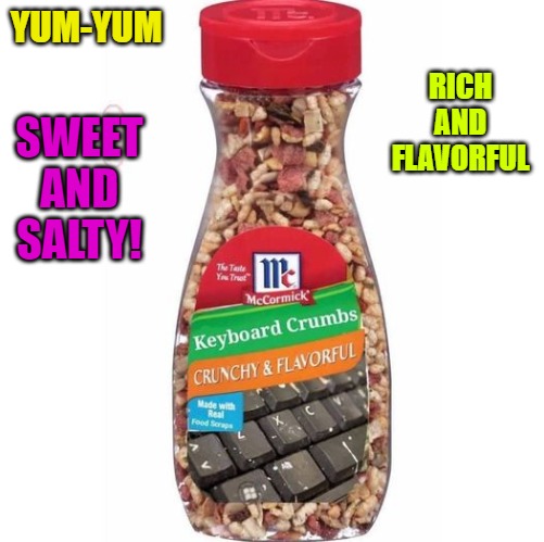 Keyboard crumbs | YUM-YUM; SWEET AND SALTY! RICH AND FLAVORFUL | image tagged in keyboard chuncks,funny | made w/ Imgflip meme maker