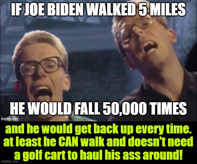 they WISH trump could fall hard like that and get back up! | and he would get back up every time.
at least he CAN walk and doesn't need
a golf cart to haul his ass around! | made w/ Imgflip meme maker
