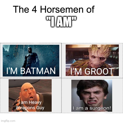 I AM A SURGEON DR HAN | "I AM"; I'M BATMAN; I'M GROOT; I am Heavy
Weapons Guy | image tagged in four horsemen,i am a surgeon,random,memes | made w/ Imgflip meme maker